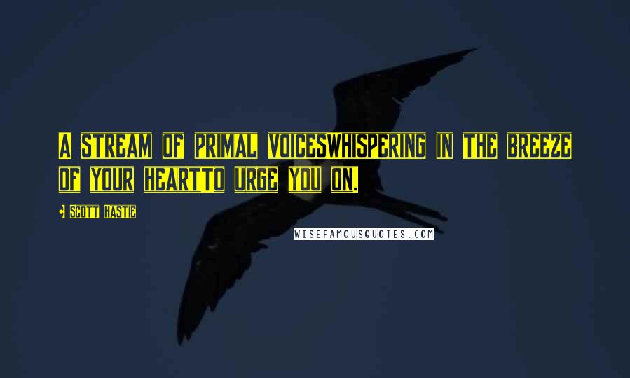 Scott Hastie Quotes: A stream of primal voicesWhispering in the breeze of your heartTo urge you on.