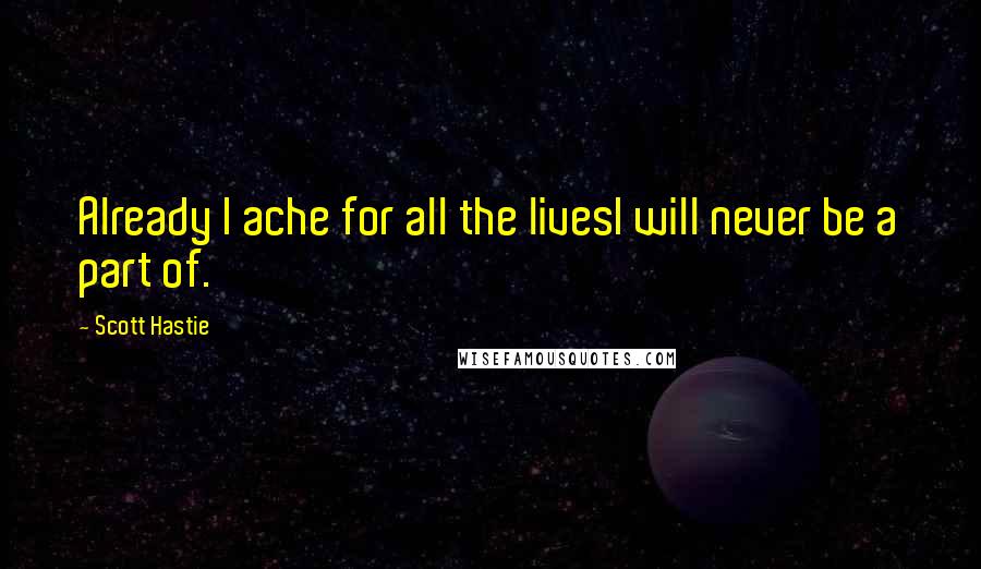 Scott Hastie Quotes: Already I ache for all the livesI will never be a part of.