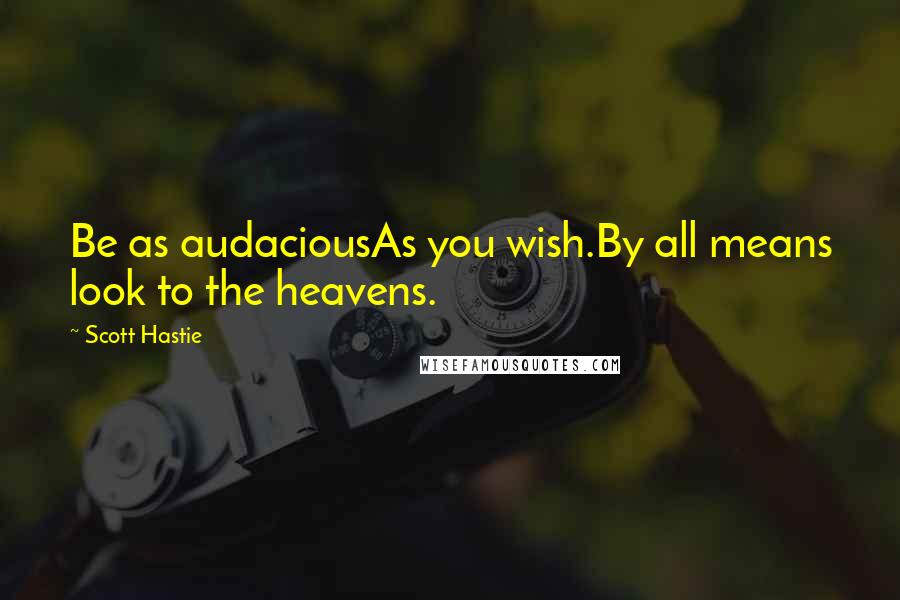 Scott Hastie Quotes: Be as audaciousAs you wish.By all means look to the heavens.