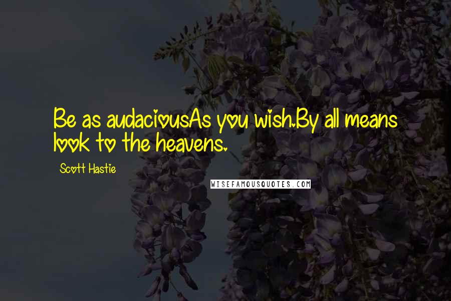 Scott Hastie Quotes: Be as audaciousAs you wish.By all means look to the heavens.