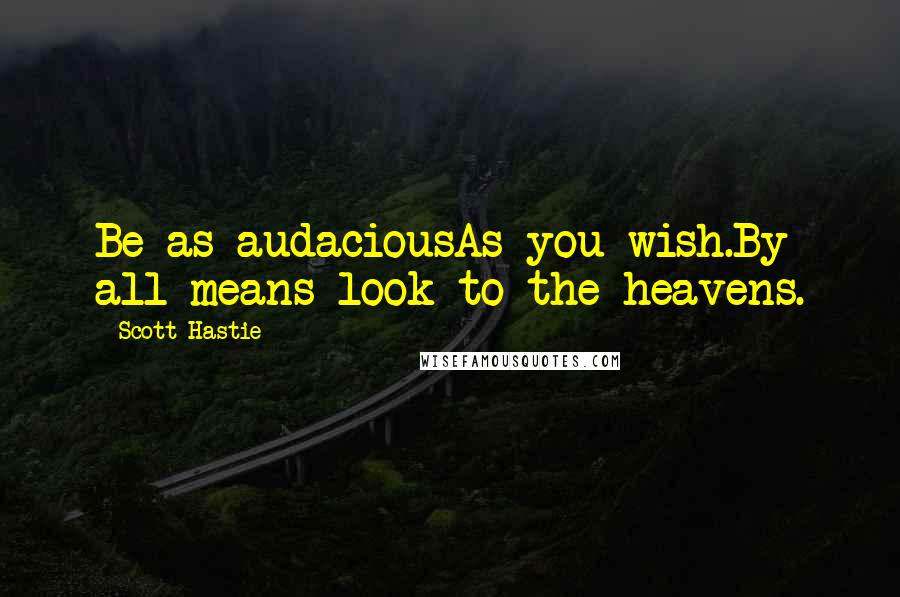 Scott Hastie Quotes: Be as audaciousAs you wish.By all means look to the heavens.