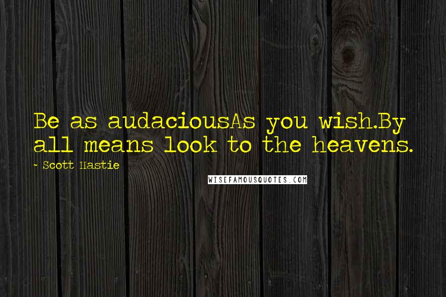 Scott Hastie Quotes: Be as audaciousAs you wish.By all means look to the heavens.