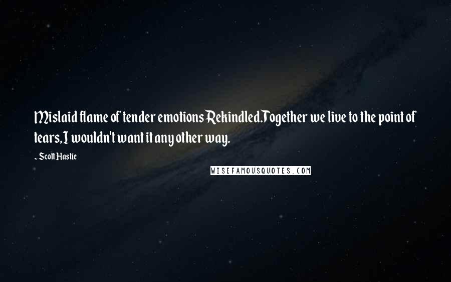 Scott Hastie Quotes: Mislaid flame of tender emotionsRekindled.Together we live to the point of tears,I wouldn't want it any other way.