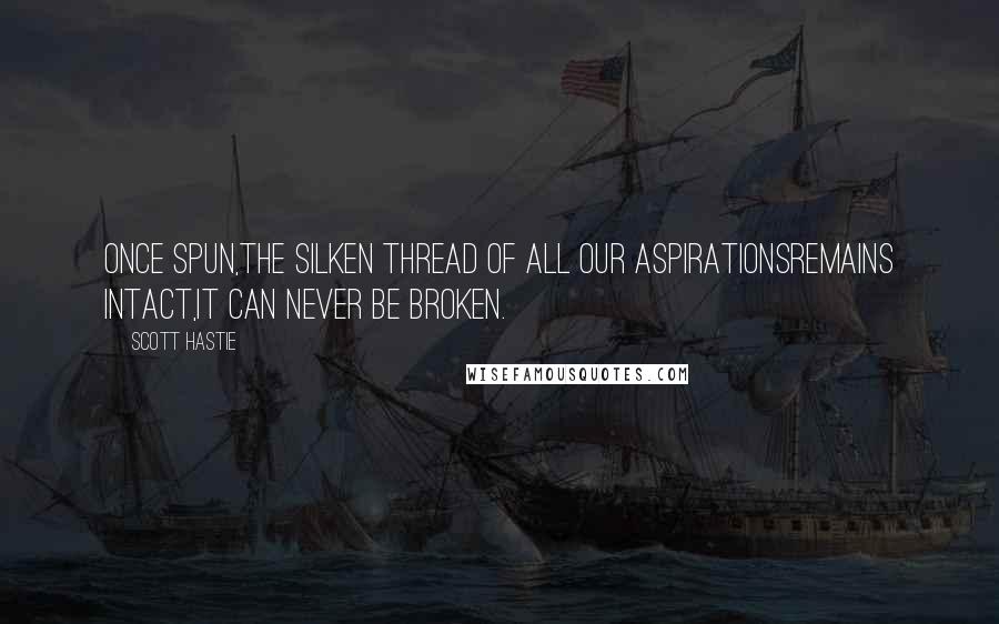 Scott Hastie Quotes: Once spun,The silken thread of all our aspirationsRemains intact,It can never be broken.