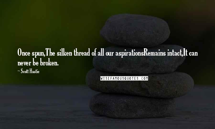 Scott Hastie Quotes: Once spun,The silken thread of all our aspirationsRemains intact,It can never be broken.