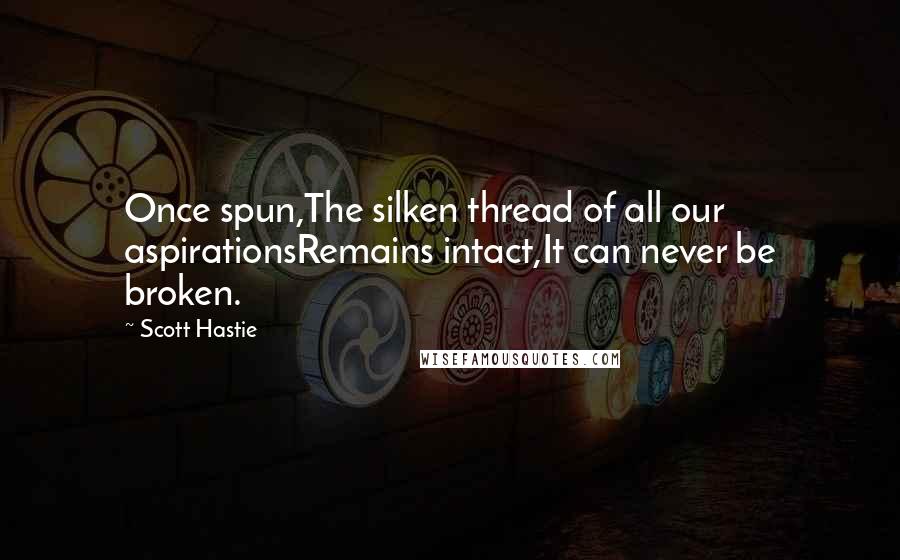 Scott Hastie Quotes: Once spun,The silken thread of all our aspirationsRemains intact,It can never be broken.