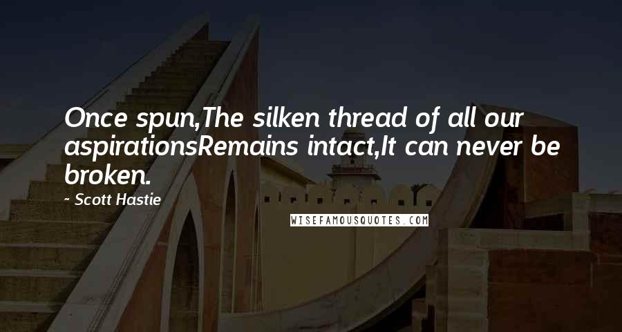 Scott Hastie Quotes: Once spun,The silken thread of all our aspirationsRemains intact,It can never be broken.
