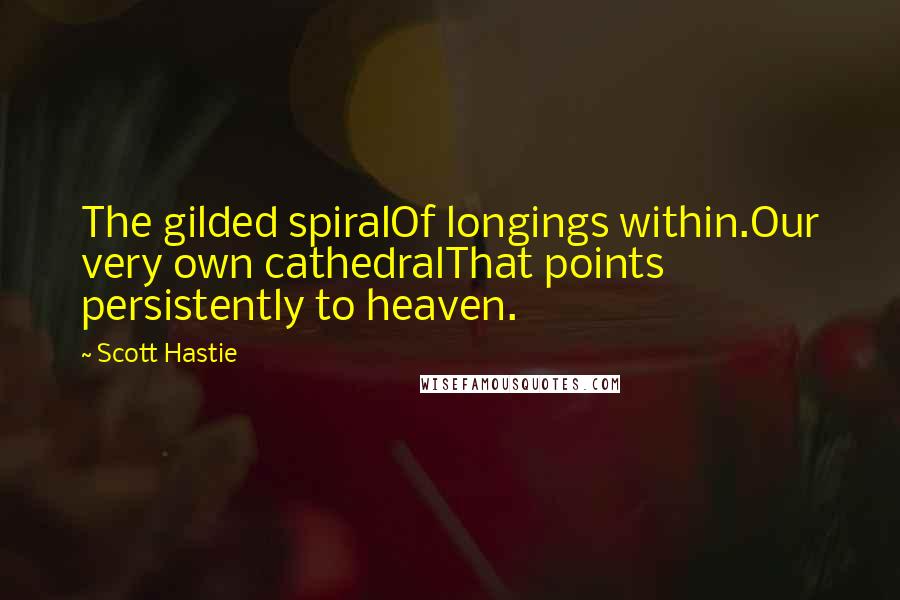 Scott Hastie Quotes: The gilded spiralOf longings within.Our very own cathedralThat points persistently to heaven.