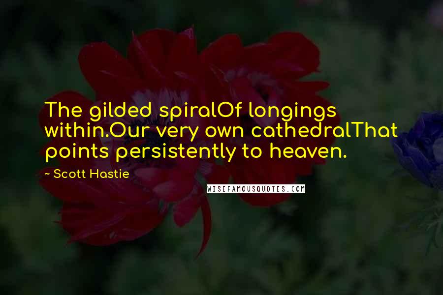 Scott Hastie Quotes: The gilded spiralOf longings within.Our very own cathedralThat points persistently to heaven.