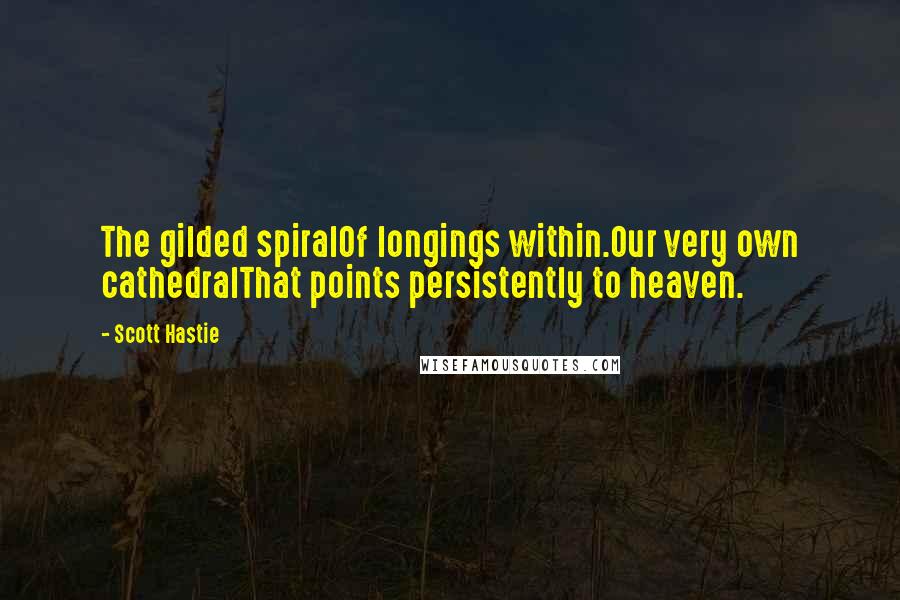 Scott Hastie Quotes: The gilded spiralOf longings within.Our very own cathedralThat points persistently to heaven.