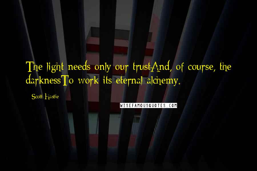 Scott Hastie Quotes: The light needs only our trustAnd, of course, the darknessTo work its eternal alchemy.