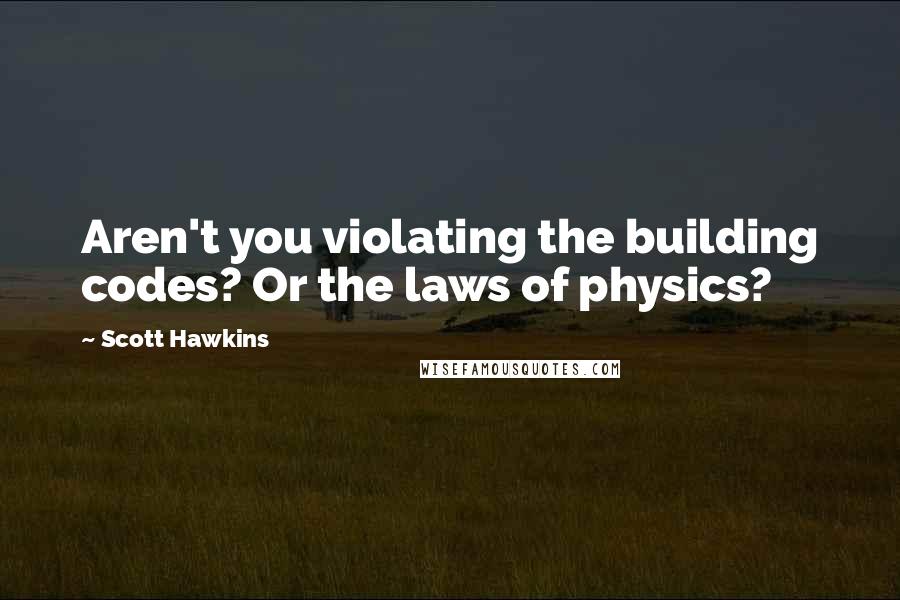 Scott Hawkins Quotes: Aren't you violating the building codes? Or the laws of physics?