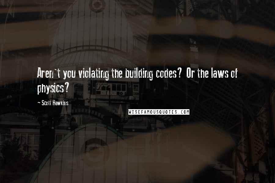 Scott Hawkins Quotes: Aren't you violating the building codes? Or the laws of physics?