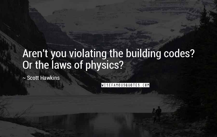 Scott Hawkins Quotes: Aren't you violating the building codes? Or the laws of physics?