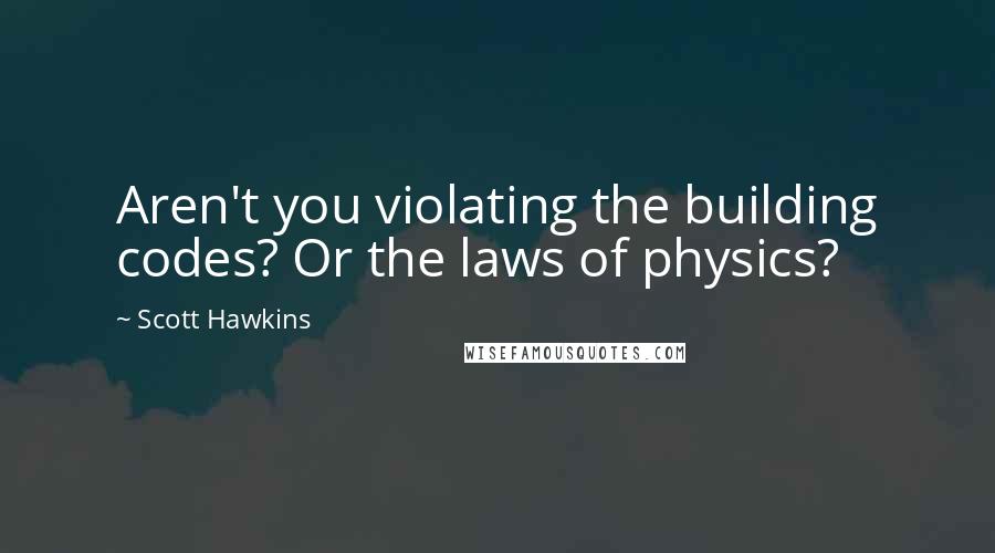 Scott Hawkins Quotes: Aren't you violating the building codes? Or the laws of physics?