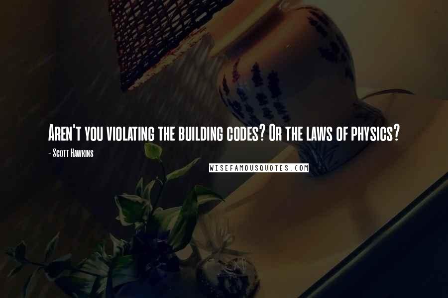 Scott Hawkins Quotes: Aren't you violating the building codes? Or the laws of physics?