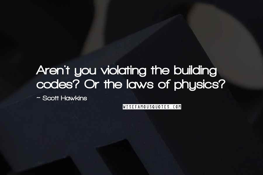 Scott Hawkins Quotes: Aren't you violating the building codes? Or the laws of physics?