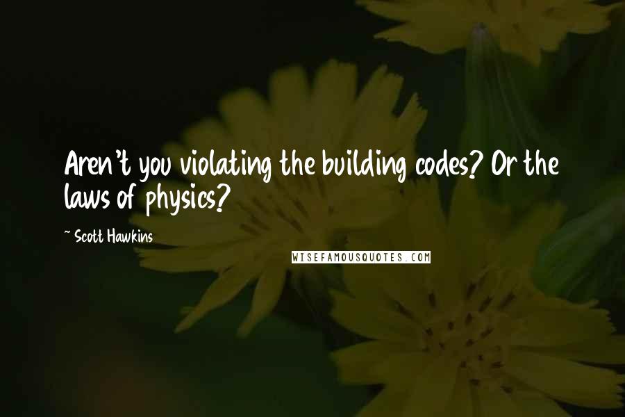 Scott Hawkins Quotes: Aren't you violating the building codes? Or the laws of physics?