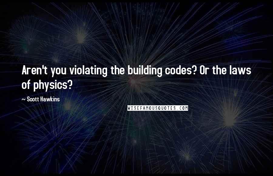 Scott Hawkins Quotes: Aren't you violating the building codes? Or the laws of physics?