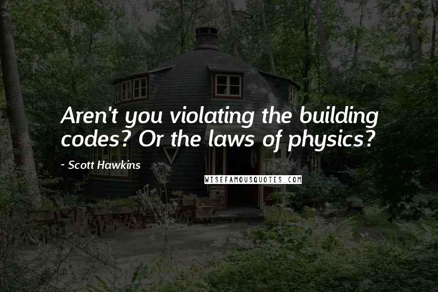 Scott Hawkins Quotes: Aren't you violating the building codes? Or the laws of physics?