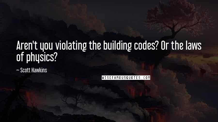 Scott Hawkins Quotes: Aren't you violating the building codes? Or the laws of physics?