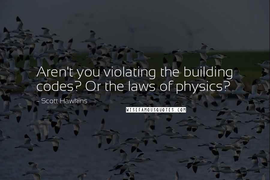 Scott Hawkins Quotes: Aren't you violating the building codes? Or the laws of physics?