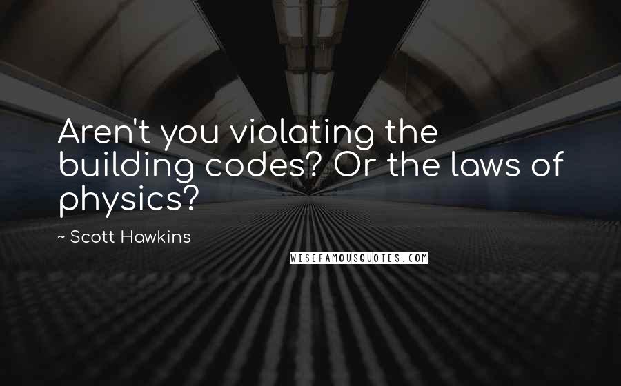 Scott Hawkins Quotes: Aren't you violating the building codes? Or the laws of physics?