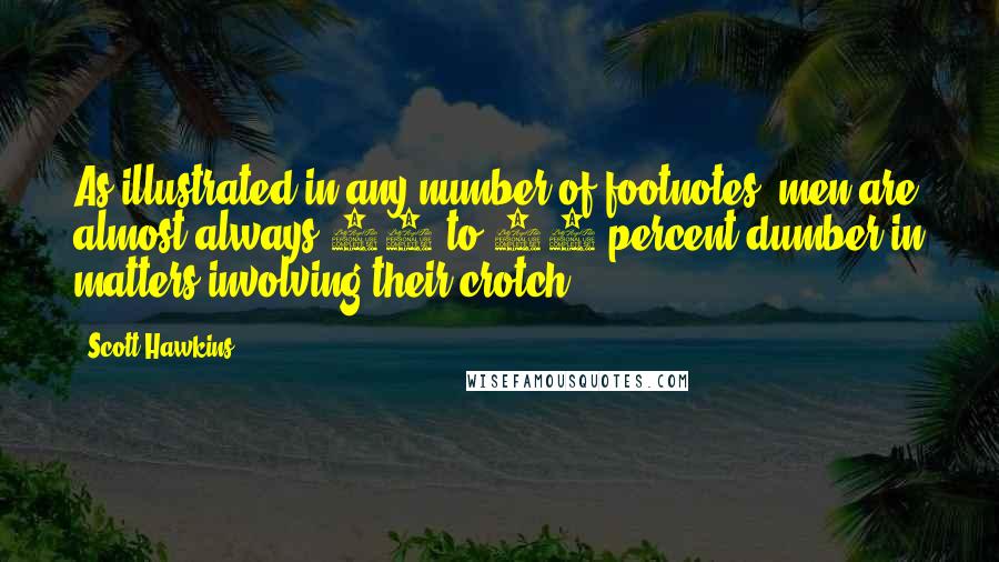 Scott Hawkins Quotes: As illustrated in any number of footnotes, men are almost always 50 to 60 percent dumber in matters involving their crotch.