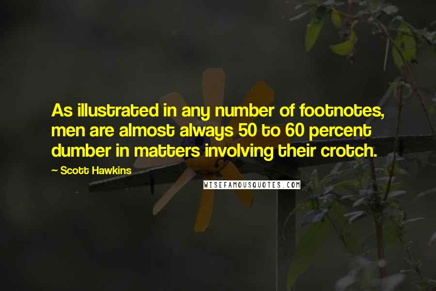 Scott Hawkins Quotes: As illustrated in any number of footnotes, men are almost always 50 to 60 percent dumber in matters involving their crotch.