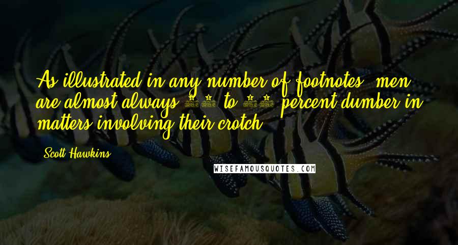 Scott Hawkins Quotes: As illustrated in any number of footnotes, men are almost always 50 to 60 percent dumber in matters involving their crotch.