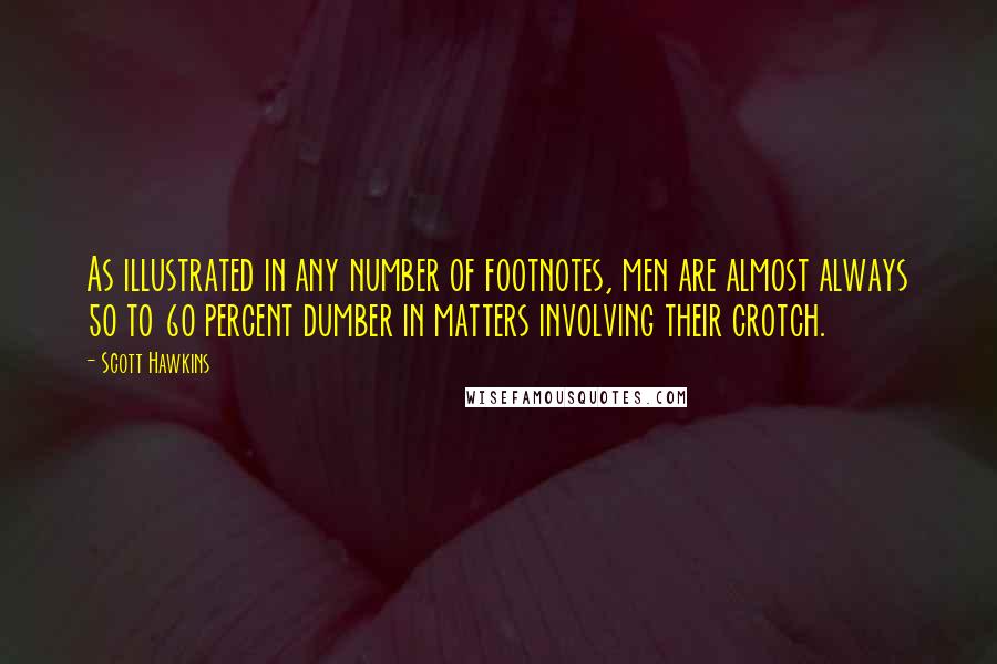 Scott Hawkins Quotes: As illustrated in any number of footnotes, men are almost always 50 to 60 percent dumber in matters involving their crotch.