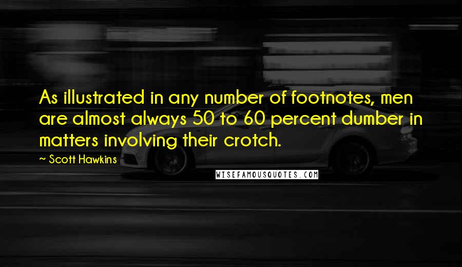 Scott Hawkins Quotes: As illustrated in any number of footnotes, men are almost always 50 to 60 percent dumber in matters involving their crotch.