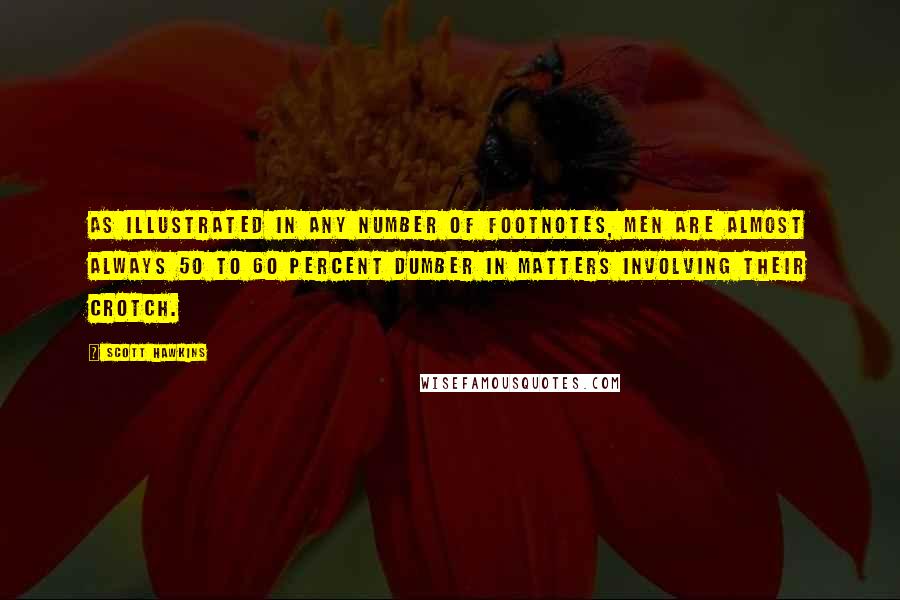 Scott Hawkins Quotes: As illustrated in any number of footnotes, men are almost always 50 to 60 percent dumber in matters involving their crotch.
