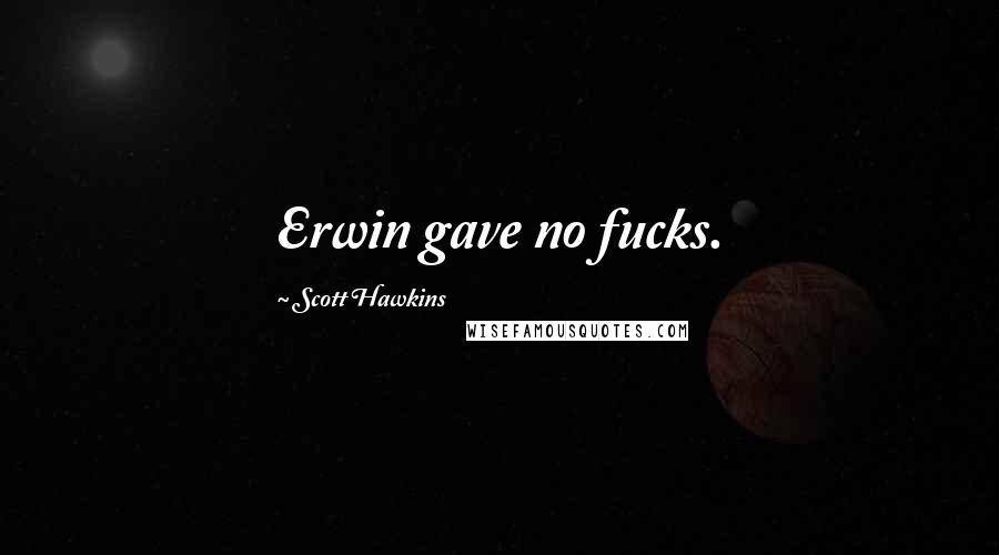 Scott Hawkins Quotes: Erwin gave no fucks.