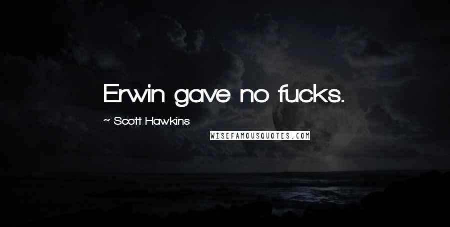 Scott Hawkins Quotes: Erwin gave no fucks.