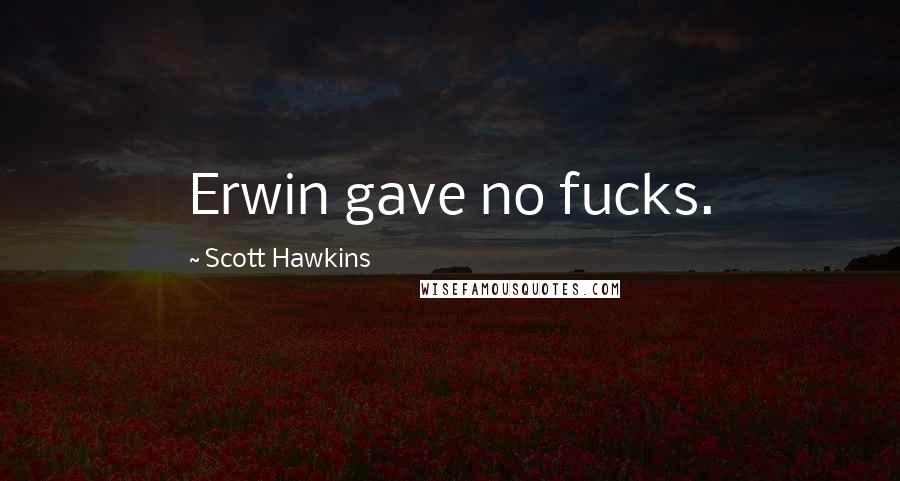 Scott Hawkins Quotes: Erwin gave no fucks.