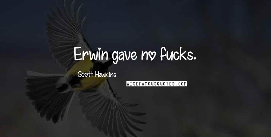 Scott Hawkins Quotes: Erwin gave no fucks.