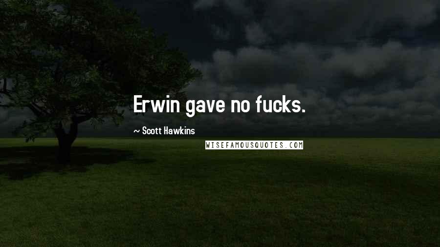 Scott Hawkins Quotes: Erwin gave no fucks.