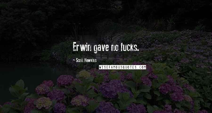 Scott Hawkins Quotes: Erwin gave no fucks.
