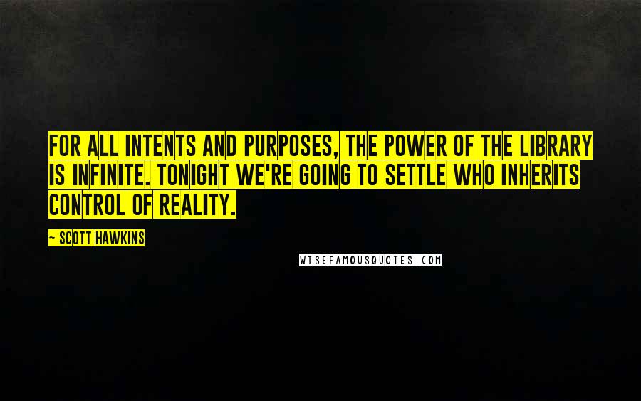 Scott Hawkins Quotes: For all intents and purposes, the power of the Library is infinite. Tonight we're going to settle who inherits control of reality.