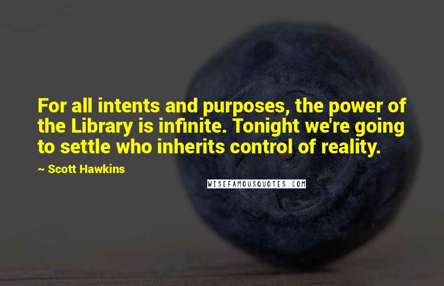 Scott Hawkins Quotes: For all intents and purposes, the power of the Library is infinite. Tonight we're going to settle who inherits control of reality.