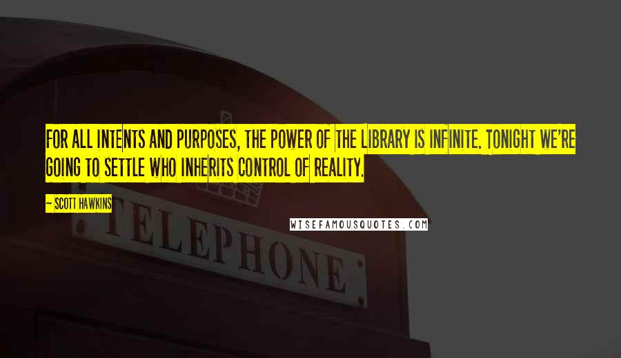 Scott Hawkins Quotes: For all intents and purposes, the power of the Library is infinite. Tonight we're going to settle who inherits control of reality.