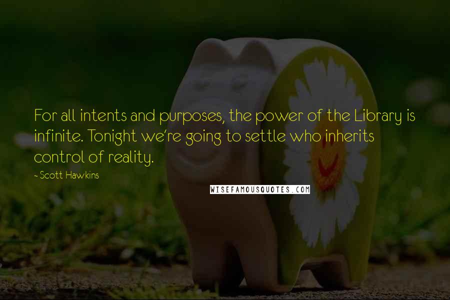 Scott Hawkins Quotes: For all intents and purposes, the power of the Library is infinite. Tonight we're going to settle who inherits control of reality.