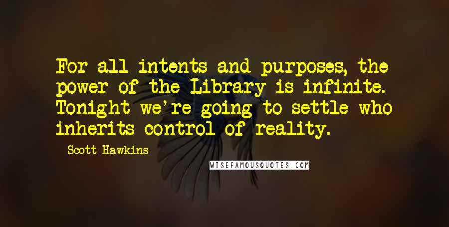 Scott Hawkins Quotes: For all intents and purposes, the power of the Library is infinite. Tonight we're going to settle who inherits control of reality.