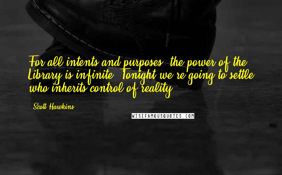 Scott Hawkins Quotes: For all intents and purposes, the power of the Library is infinite. Tonight we're going to settle who inherits control of reality.