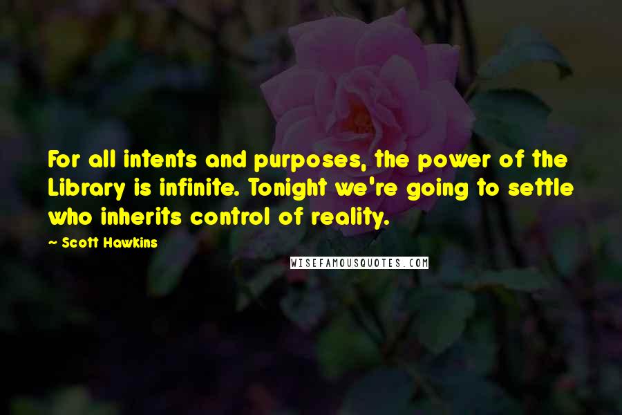 Scott Hawkins Quotes: For all intents and purposes, the power of the Library is infinite. Tonight we're going to settle who inherits control of reality.