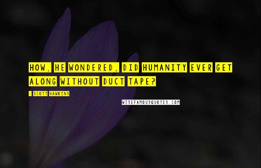 Scott Hawkins Quotes: How, he wondered, did humanity ever get along without duct tape?