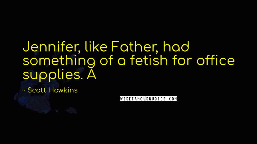 Scott Hawkins Quotes: Jennifer, like Father, had something of a fetish for office supplies. A