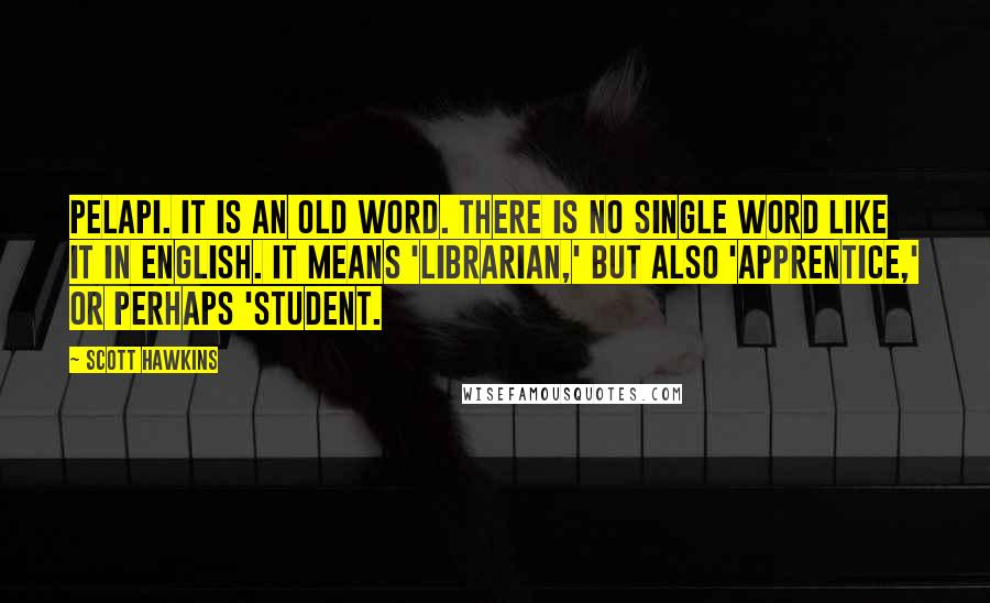 Scott Hawkins Quotes: Pelapi. It is an old word. There is no single word like it in English. It means 'librarian,' but also 'apprentice,' or perhaps 'student.