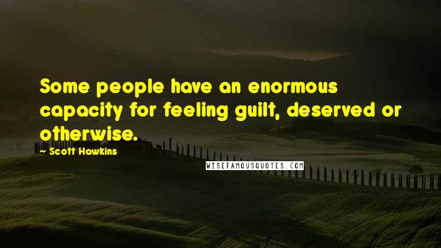 Scott Hawkins Quotes: Some people have an enormous capacity for feeling guilt, deserved or otherwise.